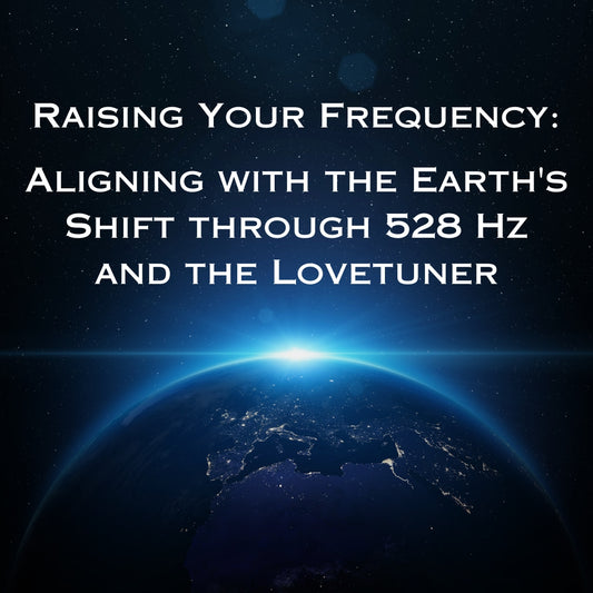 Raising Your Frequency: Aligning with the Earth's Shift through 528 Hz and the Lovetuner