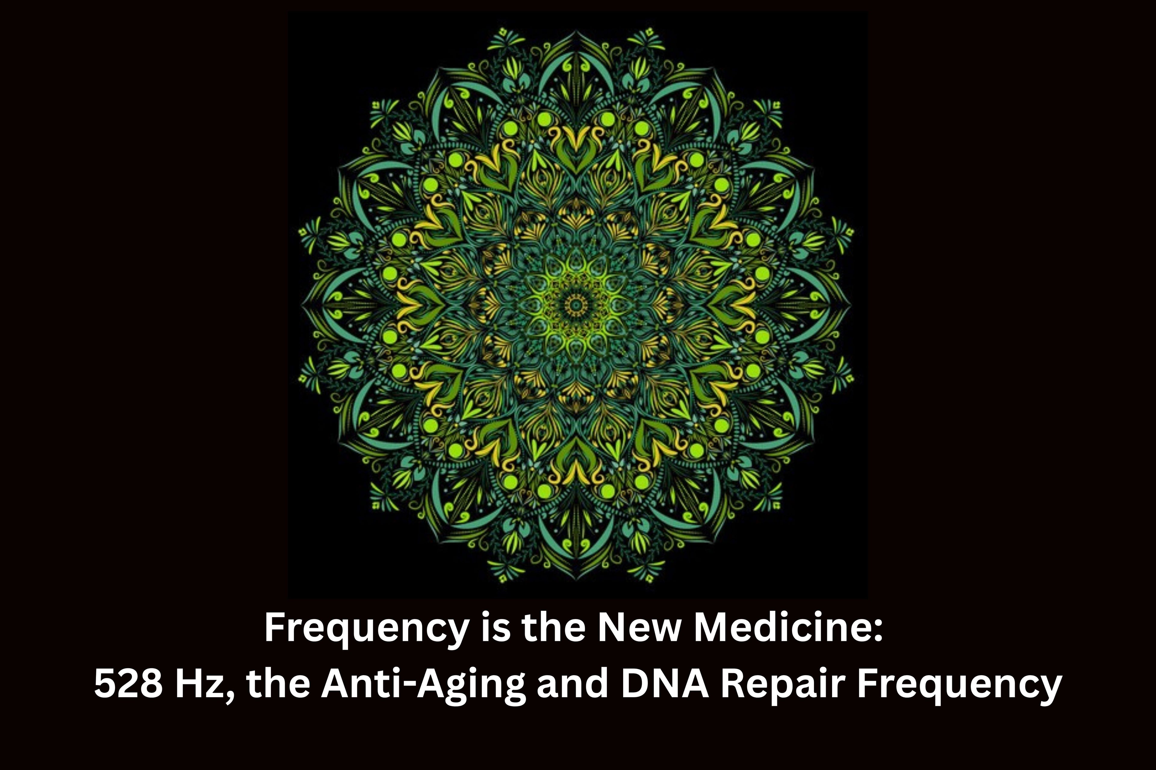 Frequency is the New Medicine:  528 Hz, the Anti-Aging and DNA Repair Frequency