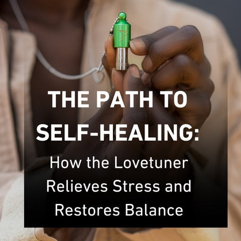The Path to Self-Healing: How the Lovetuner Relieves Stress and Restores Balance